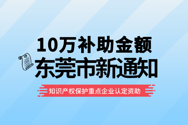 10萬補助！東莞2022年知識產(chǎn)權(quán)保護重點企業(yè)認定資助<a href=http://www.xinshancheng.cn/shenbao.html target=_blank class=infotextkey>項目申報</a>通知！