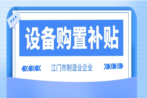 2022年江門市制造業(yè)企業(yè)設備購置補貼(第二季度、第三季度)申報