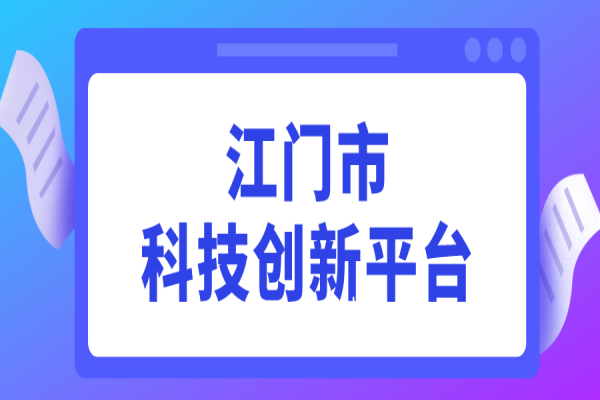 2022年度江門市科技創(chuàng)新平臺認(rèn)定工作