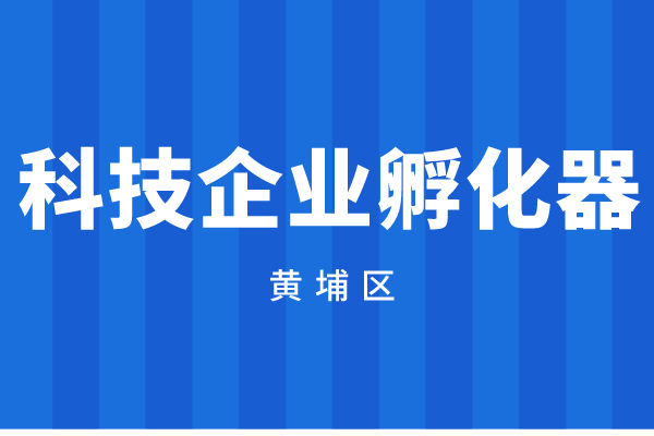 2022年度廣州市黃埔區(qū)廣州開發(fā)區(qū)科技企業(yè)孵化器資助資金申報(bào)（時(shí)間、獎(jiǎng)勵(lì)標(biāo)準(zhǔn)）
