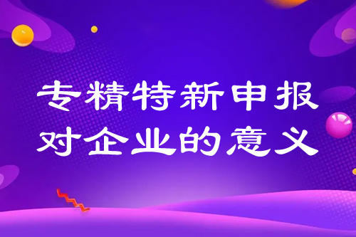 ???????專精特新申報(bào)對企業(yè)的意義