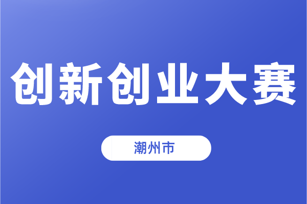 第十一屆中國創(chuàng)新創(chuàng)業(yè)大賽（廣東·潮州賽區(qū)）暨潮州市第五屆創(chuàng)新創(chuàng)業(yè)大賽的通知