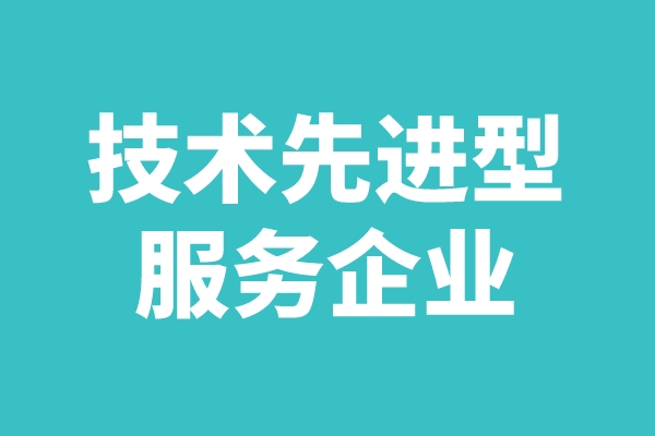 2022年廣東省技術(shù)先進(jìn)型服務(wù)企業(yè)認(rèn)定工作（申報(bào)時(shí)間、條件、好處）