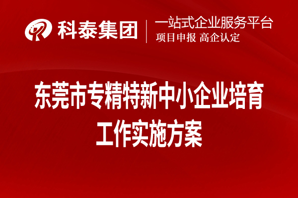 東莞市專精特新中小企業(yè)培育工作實(shí)施方案（全文，可下載）