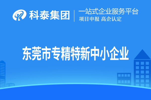 東莞市<a href=http://www.xinshancheng.cn/fuwu/zhuanjingtexin.html target=_blank class=infotextkey>專精特新中小企業(yè)</a>認(rèn)定，申報(bào)條件、申報(bào)時(shí)間和材料