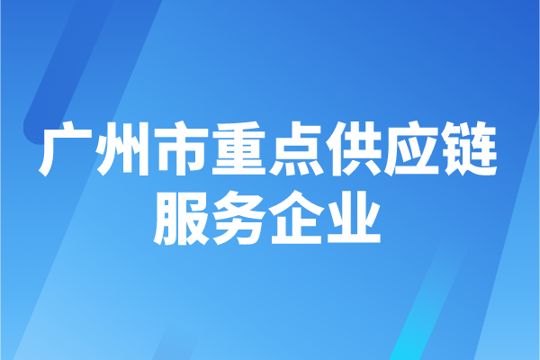 2022年度廣州市重點(diǎn)供應(yīng)鏈服務(wù)企業(yè)申報(bào)時(shí)間、認(rèn)定條件