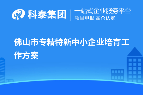 佛山市<a href=http://www.xinshancheng.cn/fuwu/zhuanjingtexin.html target=_blank class=infotextkey>專精特新中小企業(yè)</a>培育工作方案