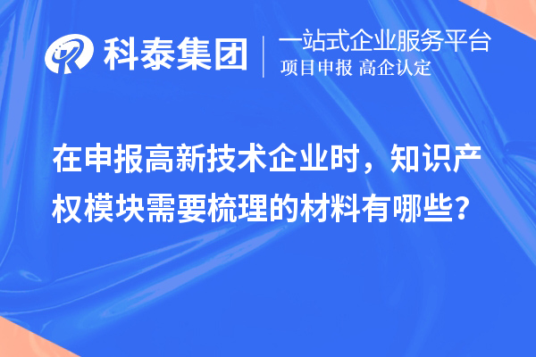 在申報(bào)高新技術(shù)企業(yè)時(shí)，知識(shí)產(chǎn)權(quán)模塊需要梳理的材料有哪些？