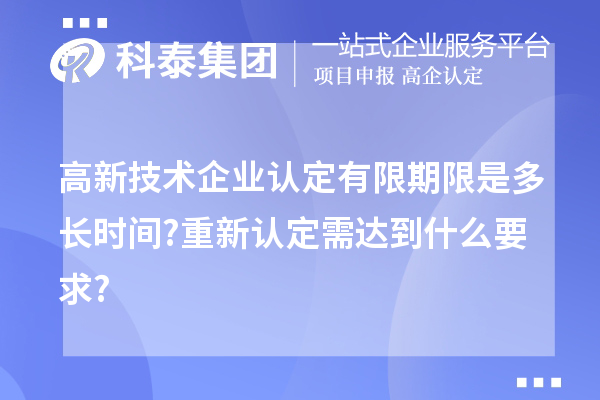 高新技術(shù)企業(yè)認(rèn)定有限期限是多長(zhǎng)時(shí)間?重新認(rèn)定需達(dá)到什么要求?