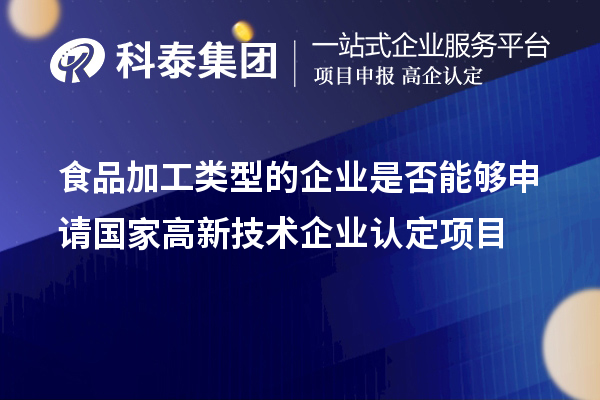 食品加工類型的企業(yè)是否能夠申請國家<a href=http://www.xinshancheng.cn target=_blank class=infotextkey>高新技術(shù)企業(yè)認定</a>項目