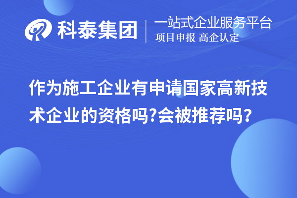 作為施工企業(yè)有申請(qǐng)國(guó)家高新技術(shù)企業(yè)的資格嗎?會(huì)被推薦嗎？