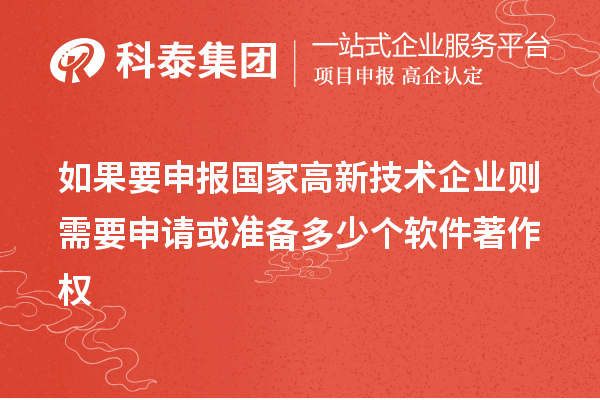 如果要申報(bào)國(guó)家高新技術(shù)企業(yè)則需要申請(qǐng)或準(zhǔn)備多少個(gè)軟件著作權(quán)