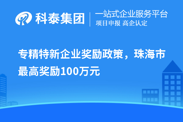 專精特新企業(yè)獎勵政策，珠海市最高獎勵100萬元