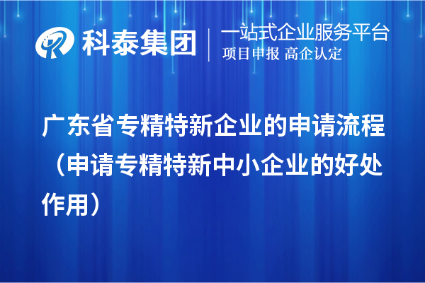 廣東省專精特新企業(yè)的申請流程（申請<a href=http://www.xinshancheng.cn/fuwu/zhuanjingtexin.html target=_blank class=infotextkey>專精特新中小企業(yè)</a>的好處作用） 