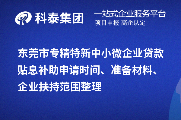 <a href=http://www.xinshancheng.cn/dongguan/ target=_blank class=infotextkey>東莞市專精特新</a>中小微企業(yè)貸款貼息補助申請時間、準備材料、企業(yè)扶持范圍整理