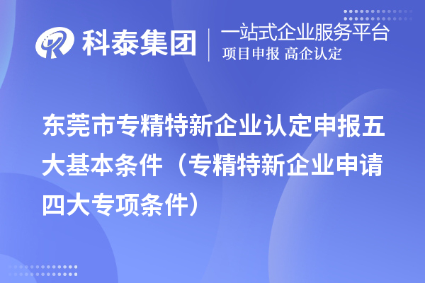 <a href=http://www.xinshancheng.cn/dongguan/ target=_blank class=infotextkey>東莞市專精特新</a>企業(yè)認定申報五大基本條件（專精特新企業(yè)申請四大專項條件）