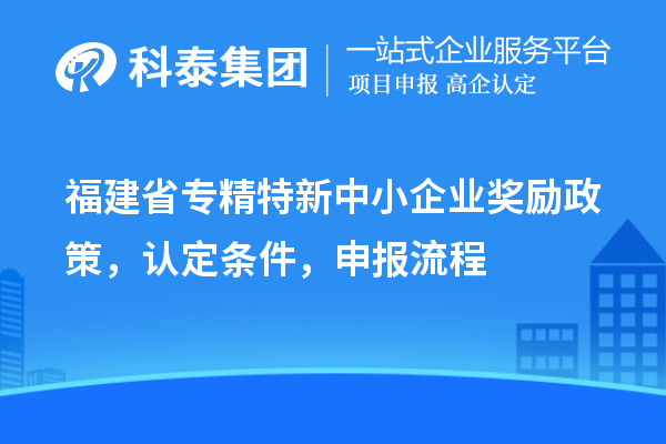 福建省<a href=http://www.xinshancheng.cn/fuwu/zhuanjingtexin.html target=_blank class=infotextkey>專精特新中小企業(yè)</a>獎(jiǎng)勵(lì)政策，認(rèn)定條件，申報(bào)流程