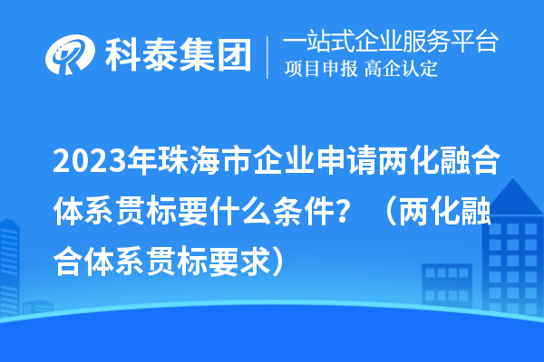 2023年珠海市企業(yè)申請兩化融合體系貫標要什么條件？（兩化融合體系貫標要求）