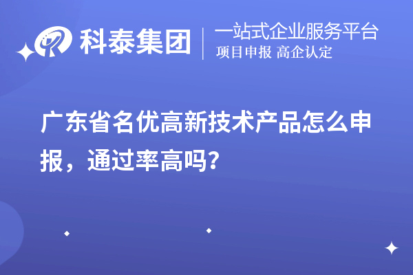 廣東省名優(yōu)高新技術產品怎么申報，通過率高嗎？