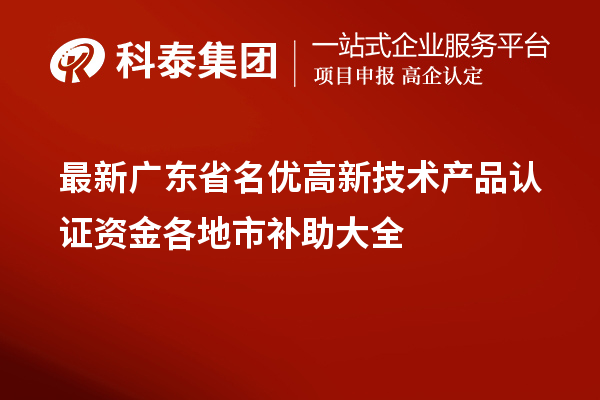 最新廣東省名優(yōu)高新技術產品認證資金各地市補助大全
