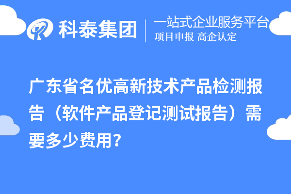 廣東省名優(yōu)高新技術(shù)產(chǎn)品檢測報告（軟件產(chǎn)品登記測試報告）需要多少費用？