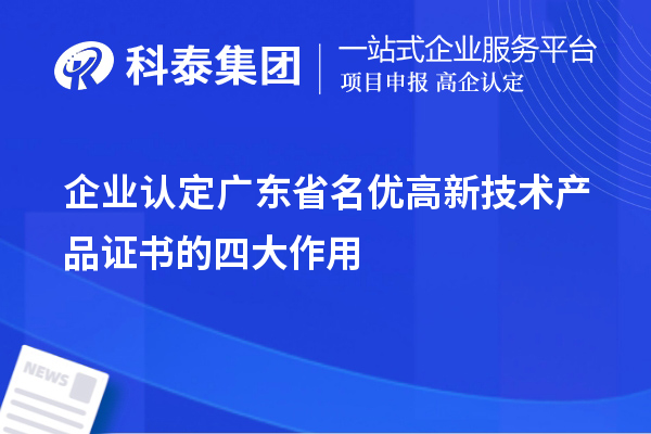 企業(yè)認定廣東省名優(yōu)高新技術產(chǎn)品證書的四大作用