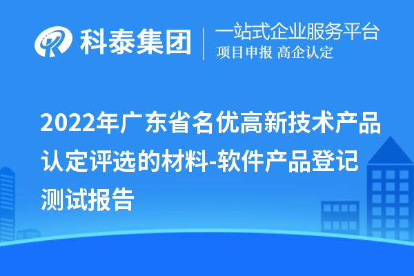 2022年廣東省名優(yōu)高新技術產(chǎn)品認定評選的材料-軟件產(chǎn)品登記測試報告