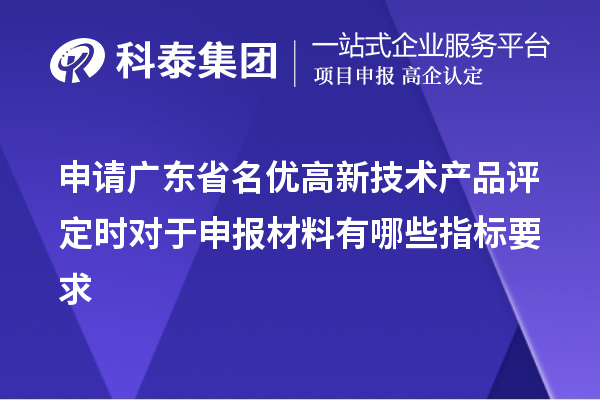 申請廣東省名優(yōu)高新技術產(chǎn)品評定時對于申報材料有哪些指標要求