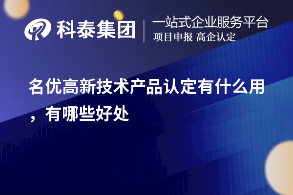 名優(yōu)高新技術(shù)產(chǎn)品認(rèn)定有什么用，有哪些好處