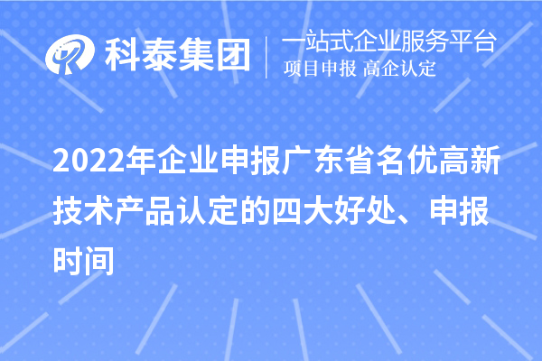 2022年企業(yè)申報廣東省名優(yōu)高新技術(shù)產(chǎn)品認(rèn)定的四大好處、申報時間