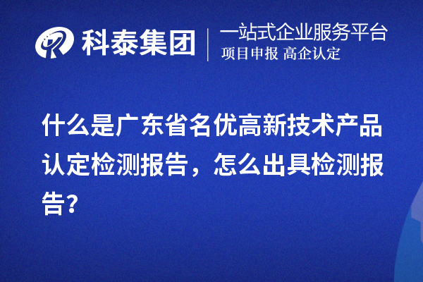 什么是廣東省名優(yōu)高新技術(shù)產(chǎn)品認(rèn)定檢測報告，怎么出具檢測報告？