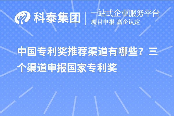 中國(guó)專(zhuān)利獎(jiǎng)推薦渠道有哪些？三個(gè)渠道申報(bào)<a href=http://www.xinshancheng.cn/fuwu/chinaipa.html target=_blank class=infotextkey>國(guó)家專(zhuān)利獎(jiǎng)</a>