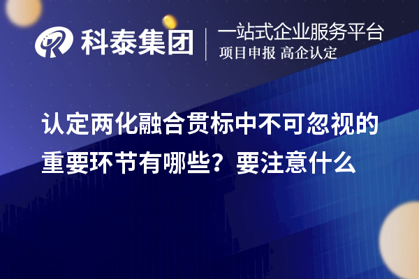 認(rèn)定<a href=http://www.xinshancheng.cn/ronghe/ target=_blank class=infotextkey>兩化融合貫標(biāo)</a>中不可忽視的重要環(huán)節(jié)有哪些？要注意什么