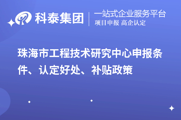 珠海市工程技術(shù)研究中心申報(bào)條件、認(rèn)定好處、補(bǔ)貼政策