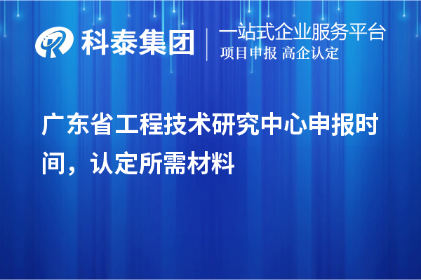 廣東省工程技術(shù)研究中心申報時間，認定所需材料