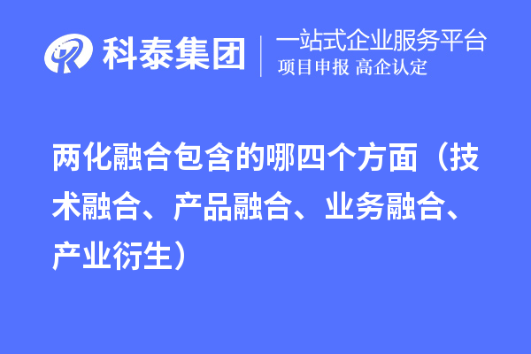 兩化融合包含的哪四個(gè)方面（技術(shù)融合、產(chǎn)品融合、業(yè)務(wù)融合、產(chǎn)業(yè)衍生）