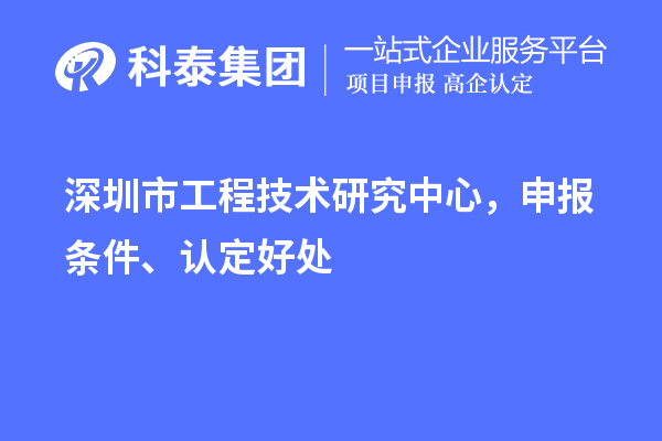 深圳市工程技術(shù)研究中心，申報條件、認定好處