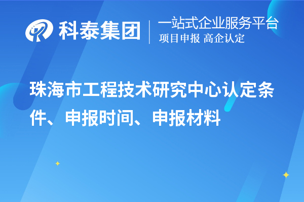 珠海市工程技術(shù)研究中心認(rèn)定條件、申報時間、申報材料