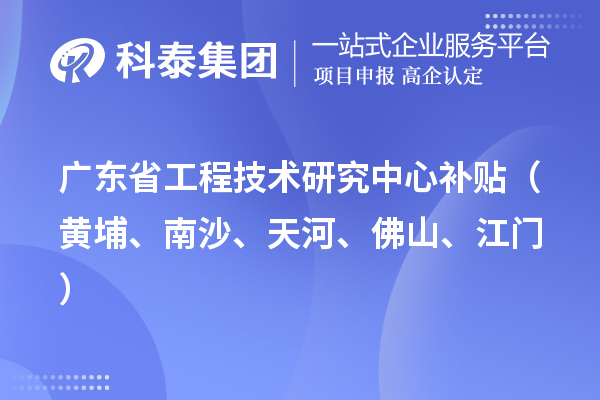 廣東省工程技術(shù)研究中心補(bǔ)貼（黃埔、南沙、天河、佛山、江門）
