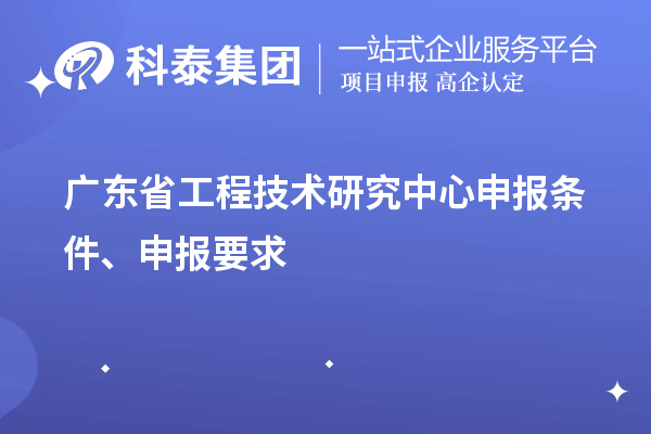廣東省<a href=http://www.xinshancheng.cn/fuwu/gongchengzhongxin.html target=_blank class=infotextkey>工程技術(shù)研究中心申報(bào)</a>條件、申報(bào)要求