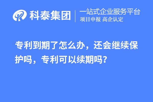 專利到期了怎么辦，還會(huì)繼續(xù)保護(hù)嗎，專利可以續(xù)期嗎？