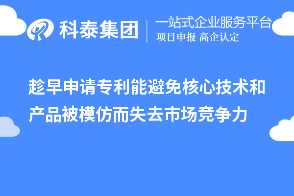 趁早申請專利能避免核心技術(shù)和產(chǎn)品被模仿而失去市場競爭力