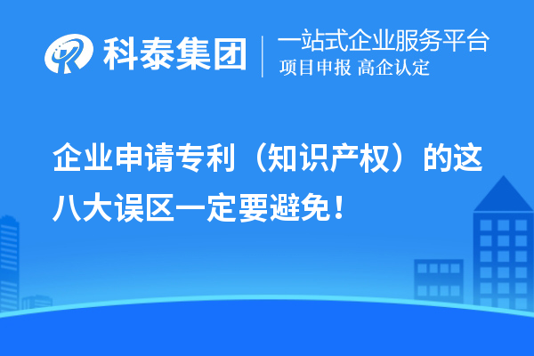 企業(yè)申請(qǐng)專利（知識(shí)產(chǎn)權(quán)）的這八大誤區(qū)一定要避免！