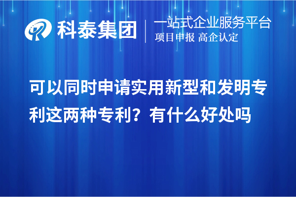 可以同時(shí)申請(qǐng)實(shí)用新型和發(fā)明專利這兩種專利？有什么好處作用嗎