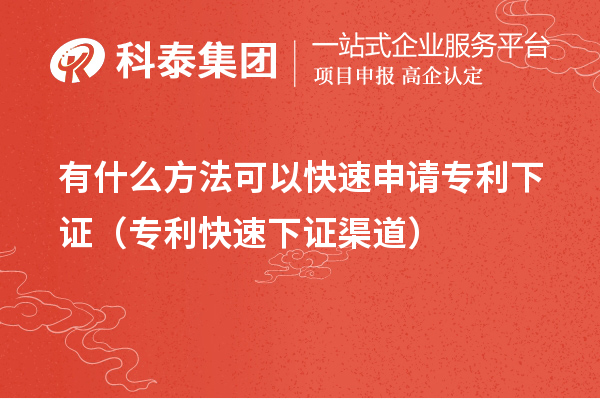 有什么方法可以快速申請(qǐng)專利下證（專利快速下證合規(guī)渠道）