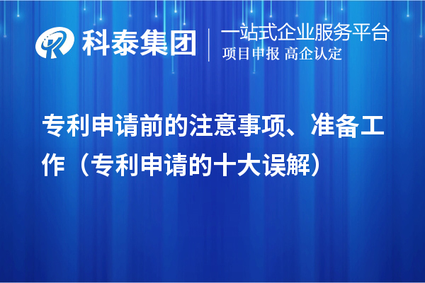 專利申請(qǐng)前的注意事項(xiàng)、準(zhǔn)備工作（專利申請(qǐng)的十大誤解）