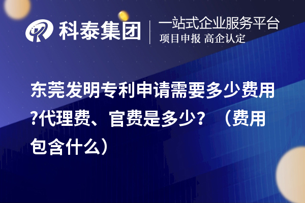 東莞發(fā)明專利申請(qǐng)需要多少費(fèi)用?代理費(fèi)、官費(fèi)是多少？（費(fèi)用包含什么）