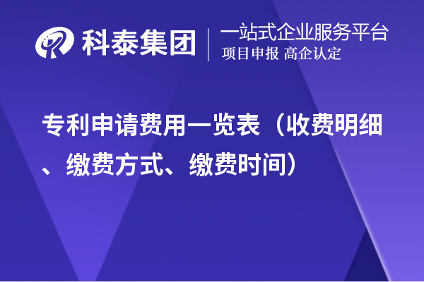 專利申請(qǐng)費(fèi)用一覽表（收費(fèi)明細(xì)、繳費(fèi)方式、繳費(fèi)時(shí)間）