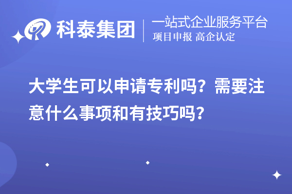 大學(xué)生可以申請(qǐng)專利嗎？需要注意什么事項(xiàng)和有技巧嗎？