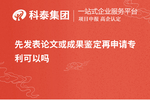 先發(fā)表論文或成果鑒定再申請(qǐng)專(zhuān)利可以嗎